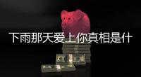 下雨那天愛上你真相是什么?