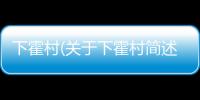 下霍村(關于下霍村簡述)