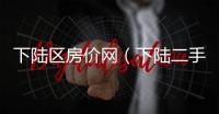 下陸區(qū)房?jī)r(jià)網(wǎng)（下陸二手房）