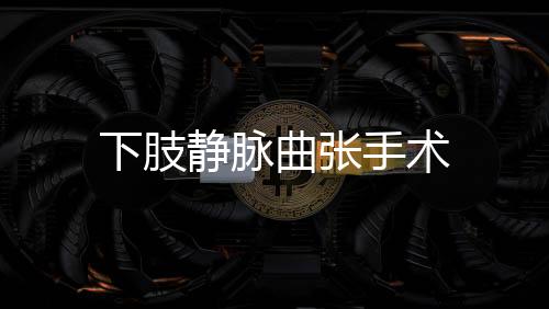 下肢靜脈曲張手術