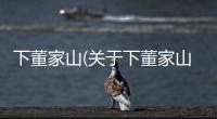 下董家山(關于下董家山簡述)