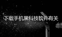 下載手機黑科技軟件有關黑科技手機軟件視頻的詳細內容