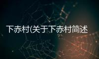 下赤村(關于下赤村簡述)
