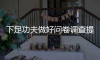 下足功夫做好問卷調查提升群眾滿意度