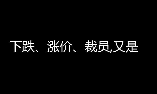 下跌、漲價(jià)、裁員,又是不平靜的冬天