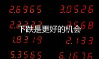 下跌是更好的機會