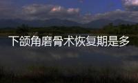 下頜角磨骨術(shù)恢復(fù)期是多久？術(shù)后護(hù)理影響果~