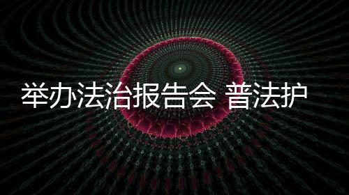 舉辦法治報告會 普法護航助成長
