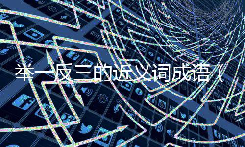 舉一反三的近義詞成語（舉一反三的近義詞）