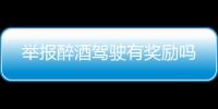 舉報醉酒駕駛有獎勵嗎