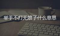 舉手不打無娘子什么意思 舉手不打無娘子的意思