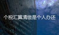 個稅匯算清繳是個人辦還是單位辦