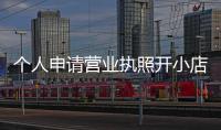 個人申請營業(yè)執(zhí)照開小店（個人申請營業(yè)執(zhí)照）