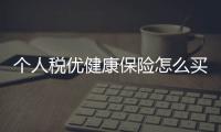 個人稅優健康保險怎么買