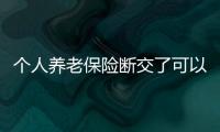 個人養老保險斷交了可以退費多少