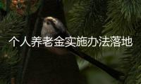 個(gè)人養(yǎng)老金實(shí)施辦法落地