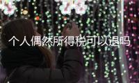 個人偶然所得稅可以退嗎（個人偶然所得稅）