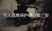 個人信息保護要擰緊“安全閥門”