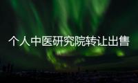 個人中醫研究院轉讓出售費用明細