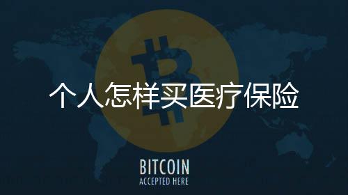 個人怎樣買醫療保險