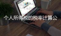 個(gè)人所得稅的稅率計(jì)算公式（個(gè)人所得稅的稅率）