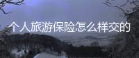個人旅游保險怎么樣交的劃算呢