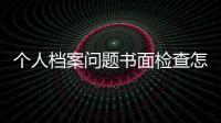 個人檔案問題書面檢查怎么寫（個人檔案問題書面檢查）