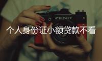 個(gè)人身份證小額貸款不看征信（個(gè)人身份證小額貸款）