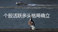 個股活躍多頭格局確立 大盤有望延續反彈