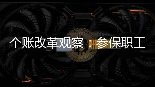 個賬改革觀察：參保職工群眾是醫改修羅場的莊家
