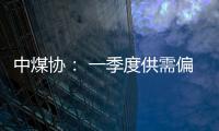 中煤協： 一季度供需偏緊緩解 煤價將高位回調