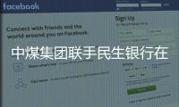 中煤集團聯(lián)手民生銀行在天津設(shè)股權(quán)投資基金