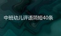 中班幼兒評語簡短40條挑食（中班幼兒評語簡短40條）