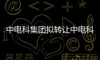 中電科集團(tuán)擬轉(zhuǎn)讓中電科(北京)置業(yè)100%股權(quán),底價(jià)35.34億元