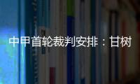 中甲首輪裁判安排：甘樹然任揭幕戰主裁 王巍吹浙江隊