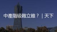 中產階級難立錐？｜天下雜誌