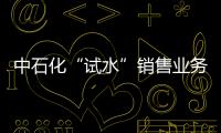 中石化“試水”銷售業務重組利好石油板塊