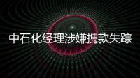 中石化經(jīng)理涉嫌攜款失蹤 集團稱將給公眾說法