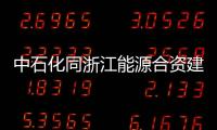中石化同浙江能源合資建立油氣公司