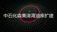 中石化森美漳灣油庫擴建技術改造項目投運