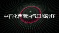 中石化西南油氣田加砂壓裂創(chuàng)紀(jì)錄