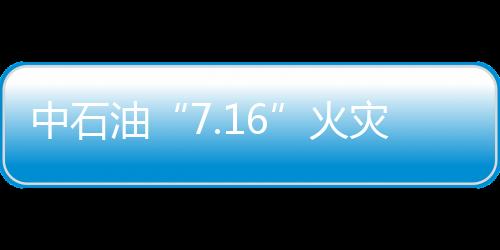 中石油“7.16”火災事故發生次生事故 一人死亡