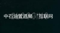 中石油管道局 “互聯(lián)網(wǎng)+油氣儲(chǔ)運(yùn)工程”取得初步成果