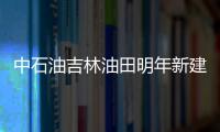 中石油吉林油田明年新建70萬噸產能