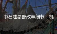 中石油總部改革細(xì)節(jié)：機(jī)關(guān)人員編制和處室總量同步壓減20%