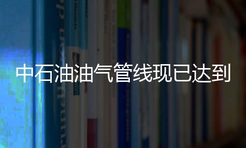 中石油油氣管線現(xiàn)已達(dá)到5萬公里