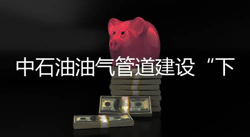 中石油油氣管道建設(shè)“下海”