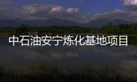 中石油安寧煉化基地項目將于年底開工