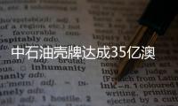 中石油殼牌達成35億澳元收購澳能源公司協議