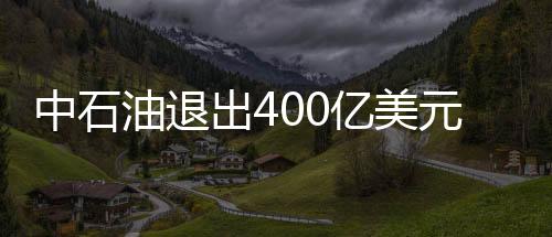中石油退出400億美元印尼天然氣項目競標